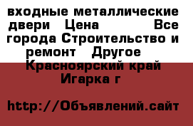  входные металлические двери › Цена ­ 5 360 - Все города Строительство и ремонт » Другое   . Красноярский край,Игарка г.